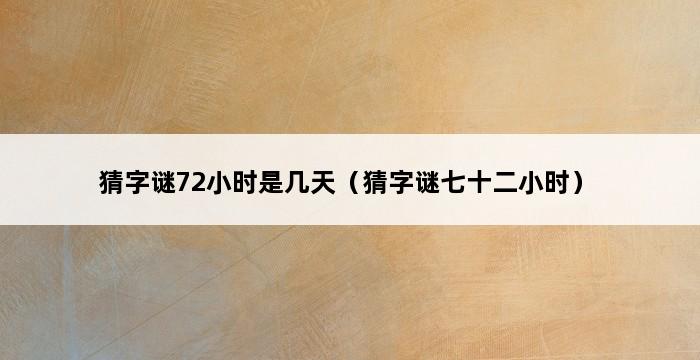 猜字谜72小时是几天（猜字谜七十二小时） 