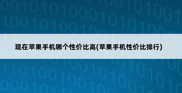 现在苹果手机哪个性价比高(苹果手机性价比排行) 