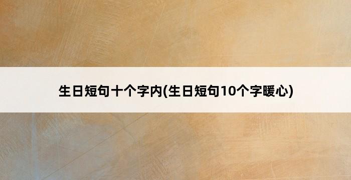 生日短句十个字内(生日短句10个字暖心) 