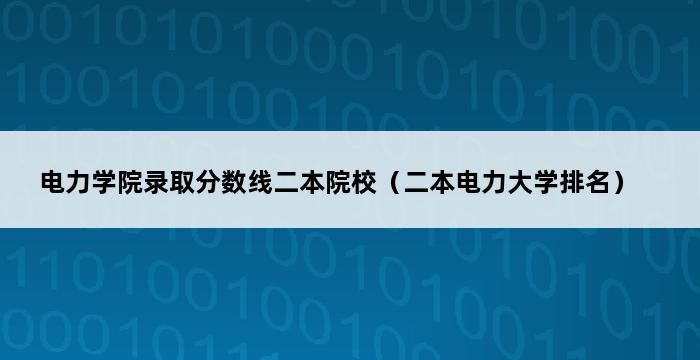 电力学院录取分数线二本院校（二本电力大学排名） 