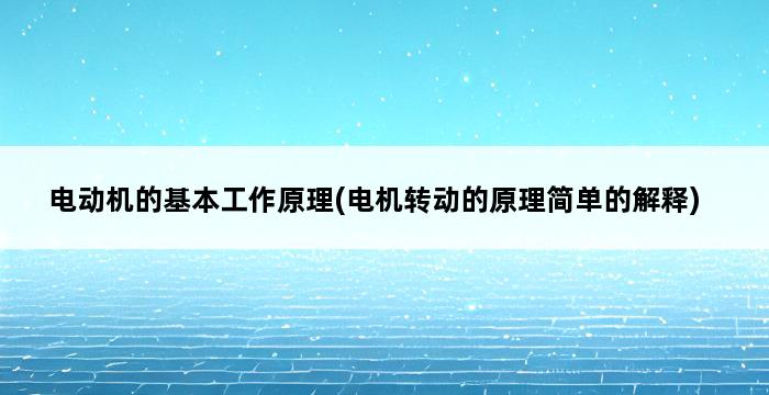 电动机的基本工作原理(电机转动的原理简单的解释) 