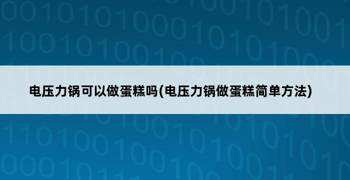 电压力锅可以做蛋糕吗(电压力锅做蛋糕简单方法) 