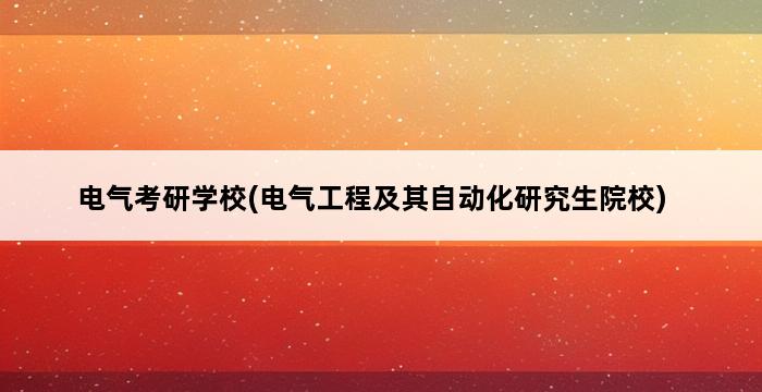 电气考研学校(电气工程及其自动化研究生院校) 