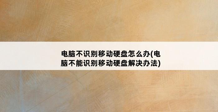 电脑不识别移动硬盘怎么办(电脑不能识别移动硬盘解决办法) 