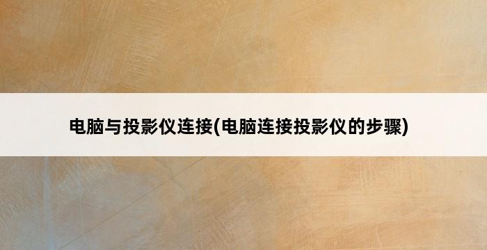 电脑与投影仪连接(电脑连接投影仪的步骤) 