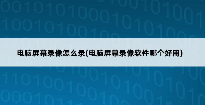 电脑屏幕录像怎么录(电脑屏幕录像软件哪个好用) 