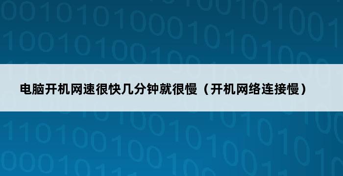 电脑开机网速很快几分钟就很慢（开机网络连接慢） 