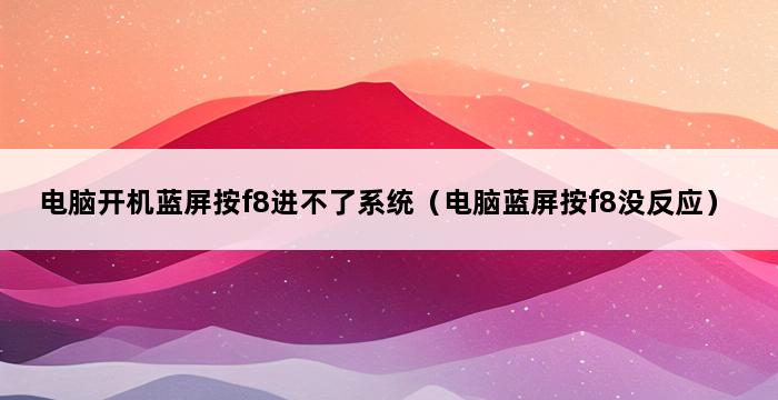 电脑开机蓝屏按f8进不了系统（电脑蓝屏按f8没反应） 