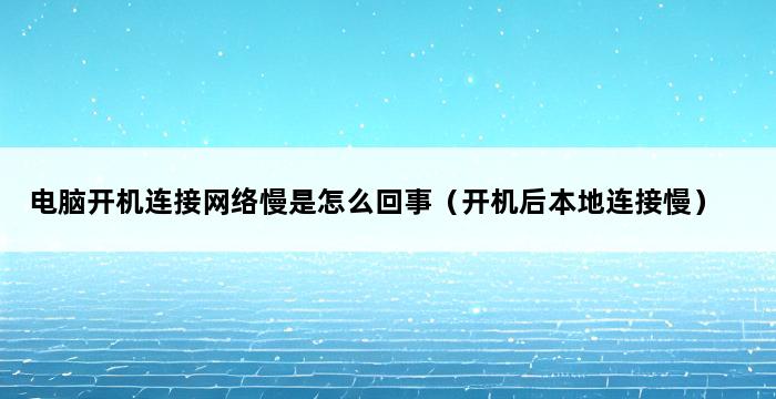 电脑开机连接网络慢是怎么回事（开机后本地连接慢） 