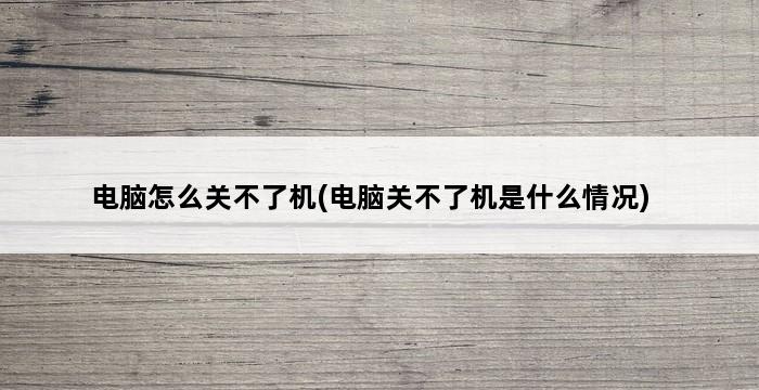 电脑怎么关不了机(电脑关不了机是什么情况) 