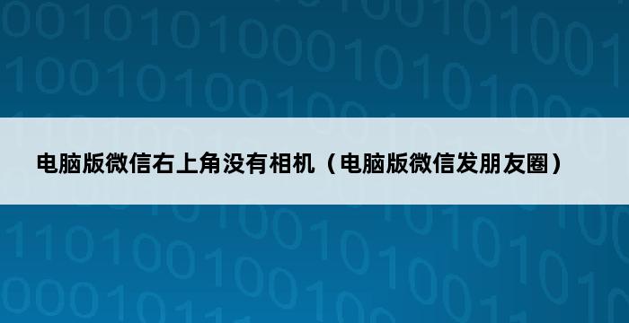 电脑版微信右上角没有相机（电脑版微信发朋友圈） 