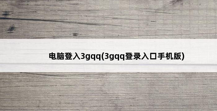 电脑登入3gqq(3gqq登录入口手机版) 