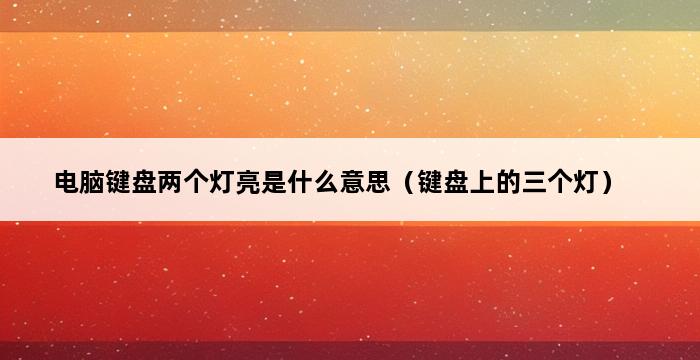 电脑键盘两个灯亮是什么意思（键盘上的三个灯） 