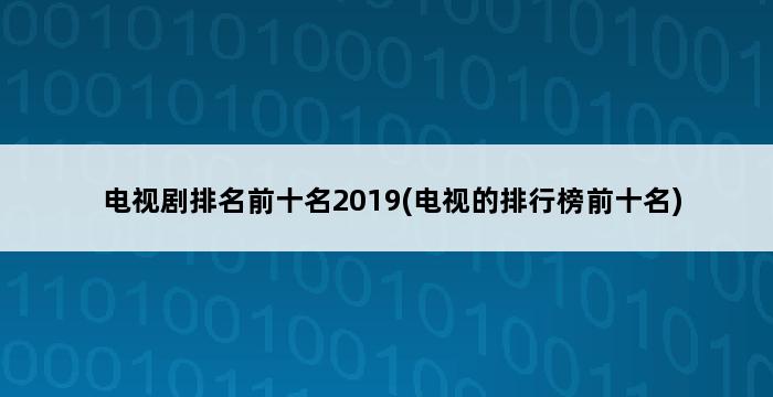 电视剧排名前十名2019(电视的排行榜前十名) 