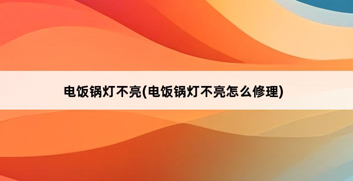 电饭锅灯不亮(电饭锅灯不亮怎么修理) 