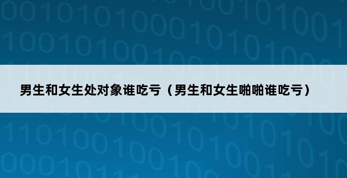 男生和女生处对象谁吃亏（男生和女生啪啪谁吃亏） 