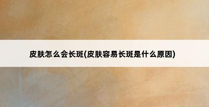 皮肤怎么会长斑(皮肤容易长斑是什么原因) 