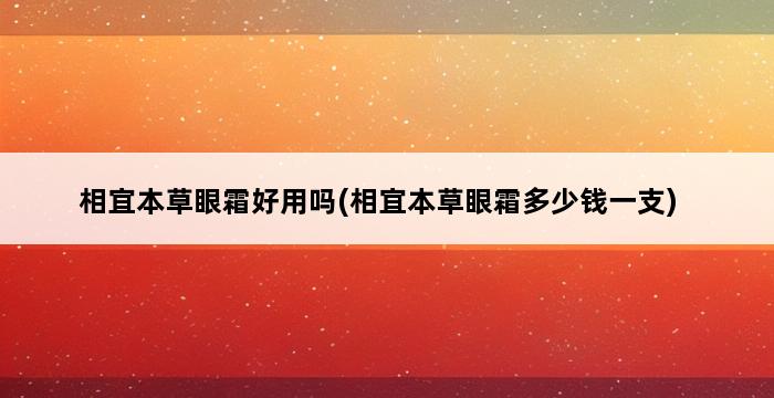 相宜本草眼霜好用吗(相宜本草眼霜多少钱一支) 