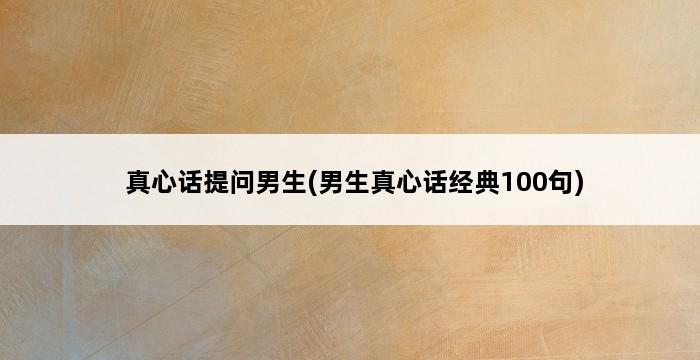 真心话提问男生(男生真心话经典100句) 