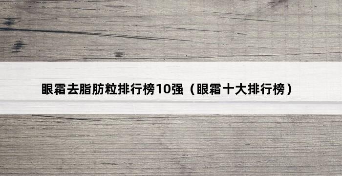 眼霜去脂肪粒排行榜10强（眼霜十大排行榜） 