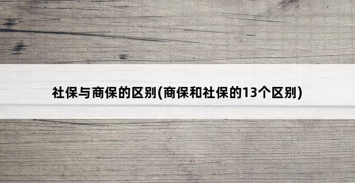 社保与商保的区别(商保和社保的13个区别) 