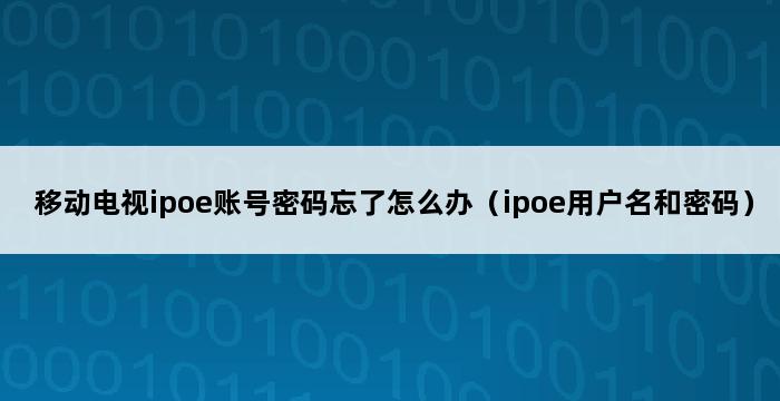 移动电视ipoe账号密码忘了怎么办（ipoe用户名和密码） 