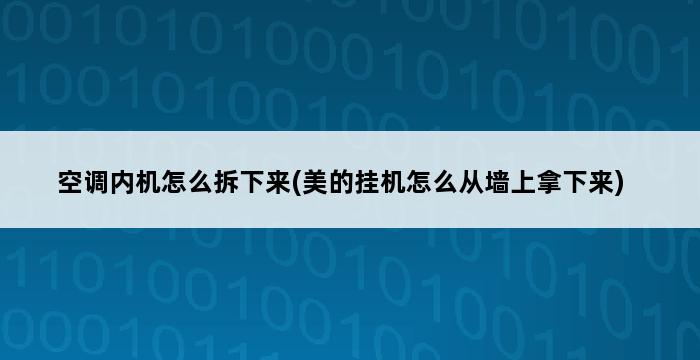 空调内机怎么拆下来(美的挂机怎么从墙上拿下来) 