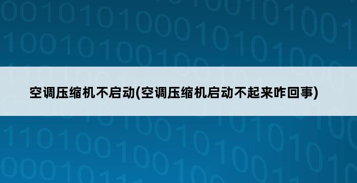 空调压缩机不启动(空调压缩机启动不起来咋回事) 