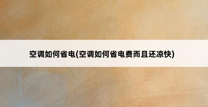 空调如何省电(空调如何省电费而且还凉快) 