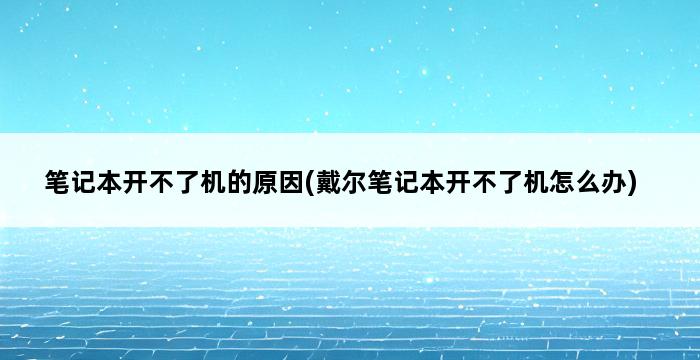 笔记本开不了机的原因(戴尔笔记本开不了机怎么办) 