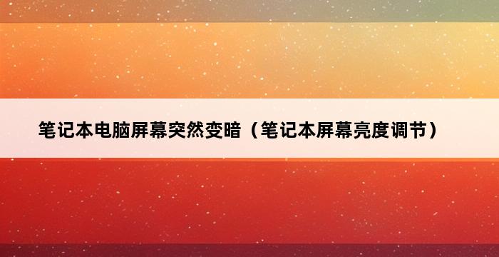 笔记本电脑屏幕突然变暗（笔记本屏幕亮度调节） 