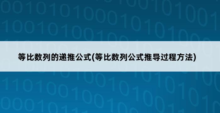 等比数列的递推公式(等比数列公式推导过程方法) 