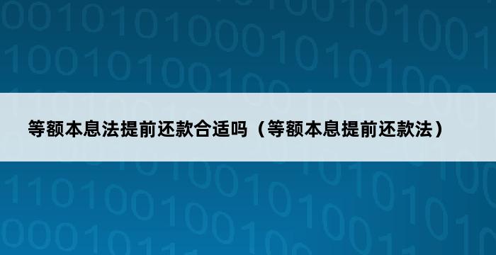 等额本息法提前还款合适吗（等额本息提前还款法） 