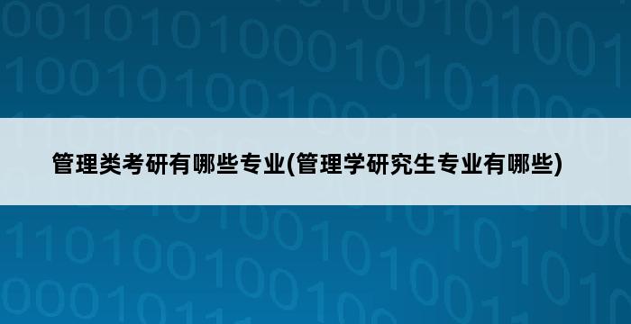 管理类考研有哪些专业(管理学研究生专业有哪些) 