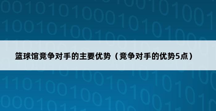 篮球馆竞争对手的主要优势（竞争对手的优势5点） 