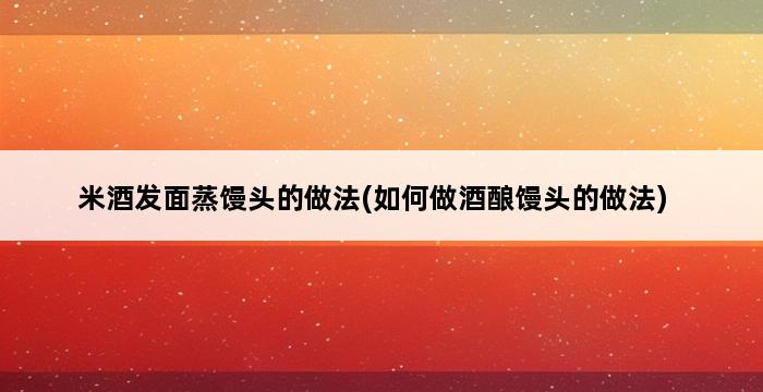 米酒发面蒸馒头的做法(如何做酒酿馒头的做法) 