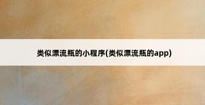 类似漂流瓶的小程序(类似漂流瓶的app) 