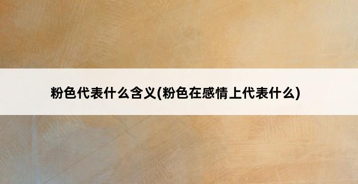 粉色代表什么含义(粉色在感情上代表什么) 