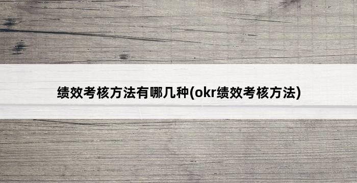 绩效考核方法有哪几种(okr绩效考核方法) 