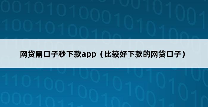 网贷黑口子秒下款app（比较好下款的网贷口子） 