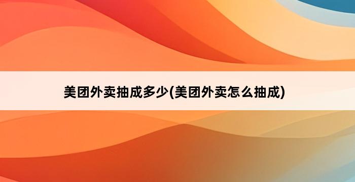 美团外卖抽成多少(美团外卖怎么抽成) 