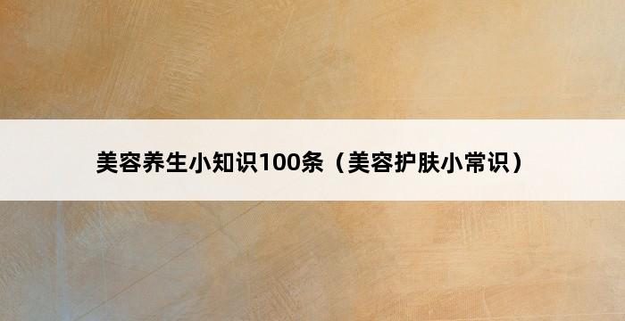 美容养生小知识100条（美容护肤小常识） 