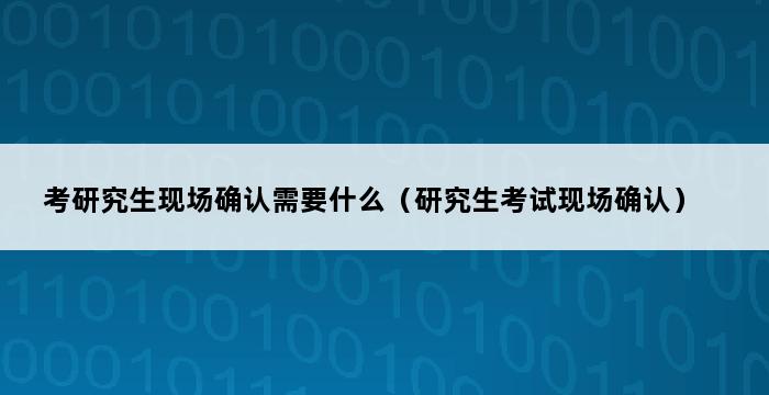 考研究生现场确认需要什么（研究生考试现场确认） 