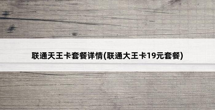 联通天王卡套餐详情(联通大王卡19元套餐) 