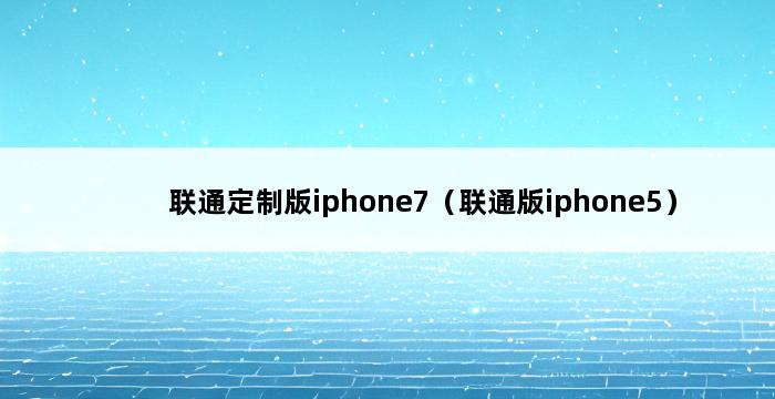 联通定制版iphone7（联通版iphone5） 