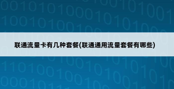 联通流量卡有几种套餐(联通通用流量套餐有哪些) 