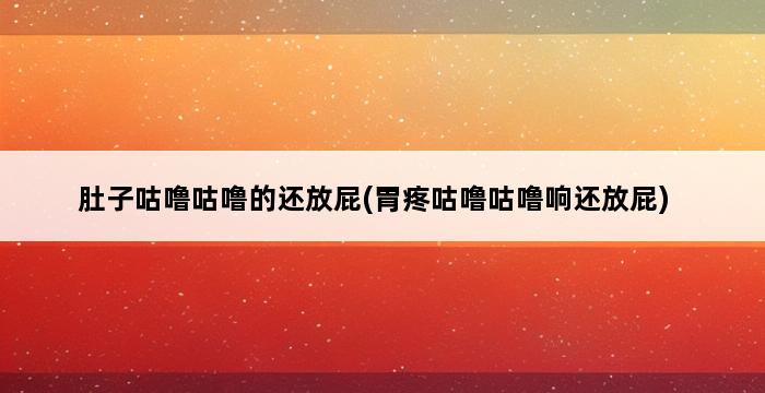 肚子咕噜咕噜的还放屁(胃疼咕噜咕噜响还放屁) 