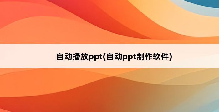 自动播放ppt(自动ppt制作软件) 