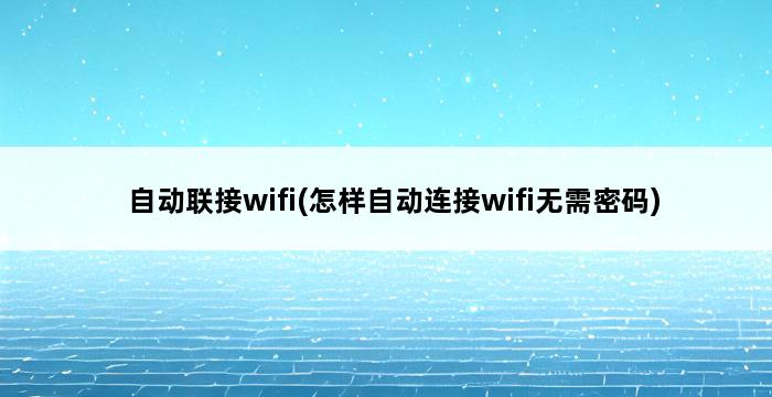 自动联接wifi(怎样自动连接wifi无需密码) 