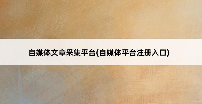 自媒体文章采集平台(自媒体平台注册入口) 